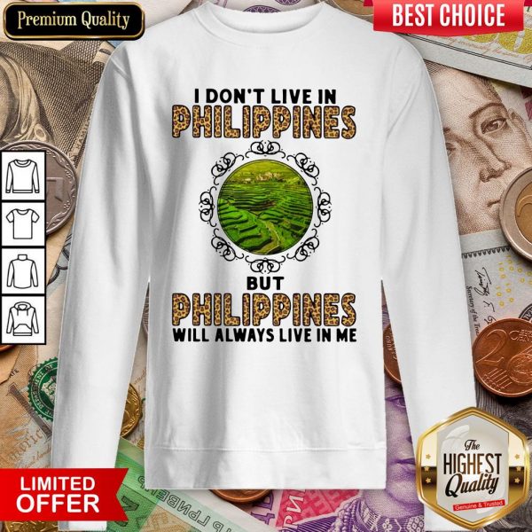 I Don't Live In Philippines But Philippines Will Always Live In Me Sweatshirt