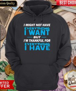 I Might Not Have Everything I Want But I’m Thankful For Everything I Have Hoodie