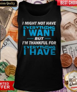 I Might Not Have Everything I Want But I’m Thankful For Everything I Have Tank Top
