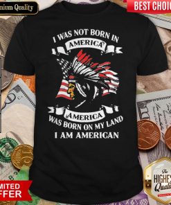 I Was Not Born In America Was Born On My Land I Am American Shirt