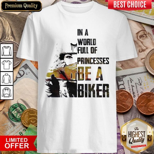 In A World Full Of Princesses Be A Biker Shirt