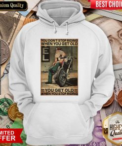 Motorcycle You Don'T Stop Riding When You Get Older You Get Old When You Stop Riding Hoodie