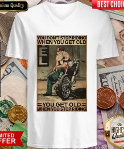 Motorcycle You Don'T Stop Riding When You Get Older You Get Old When You Stop Riding V-neck