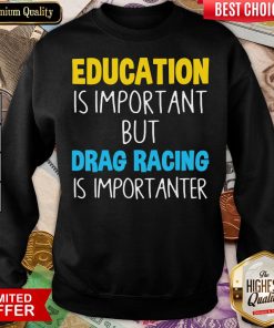 Nice Education Is Important But Drag Racing Is Importanter Sweatshirt - Design By Viewtees.com
