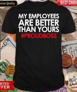 Original My Employees Are Better Than Yours #Proudboss Shirt - Design By Viewtees.com