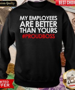Original My Employees Are Better Than Yours #Proudboss Sweatshirt - Design By Viewtees.com