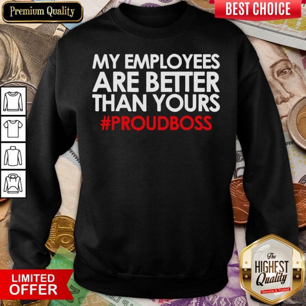 Original My Employees Are Better Than Yours #Proudboss Sweatshirt - Design By Viewtees.com