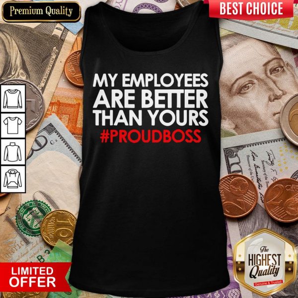 Original My Employees Are Better Than Yours #Proudboss Tank Top - Design By Viewtees.com