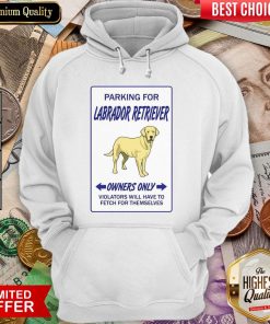 Parking For Labrador Retriever Owners Only Violators Will Have To Fetch For Themselves Hoodie