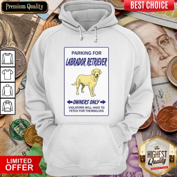 Parking For Labrador Retriever Owners Only Violators Will Have To Fetch For Themselves Hoodie
