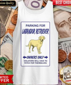 Parking For Labrador Retriever Owners Only Violators Will Have To Fetch For Themselves Tank Top