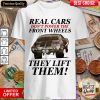 Real Cars Don’t Power The Front Wheels They Lift Them Shirt