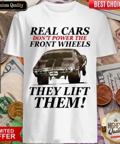 Real Cars Don’t Power The Front Wheels They Lift Them Shirt