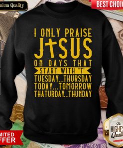 Top I Only Praise Jesus On Days That Start With T Tuesday Thursday Today Tomorrow Saturday Thunder Sweatshirt - Design By Viewtees.com