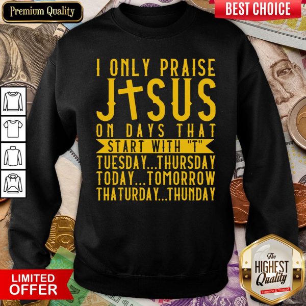 Top I Only Praise Jesus On Days That Start With T Tuesday Thursday Today Tomorrow Saturday Thunder Sweatshirt - Design By Viewtees.com