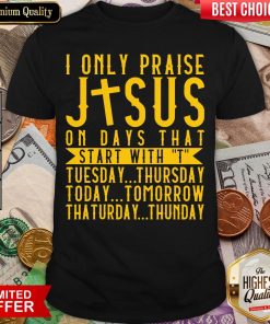 Top I Only Praise Jesus On Days That Start With T Tuesday Thursday Today Tomorrow Saturday Thunder Shirt - Design By Viewtees.com