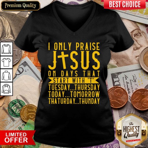 Top I Only Praise Jesus On Days That Start With T Tuesday Thursday Today Tomorrow Saturday Thunder V-neck - Design By Viewtees.com
