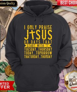 Top I Only Praise Jesus On Days That Start With T Tuesday Thursday Today Tomorrow Saturday Thunder Hoodie - Design By Viewtees.com