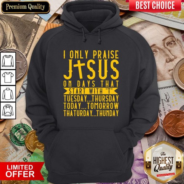 Top I Only Praise Jesus On Days That Start With T Tuesday Thursday Today Tomorrow Saturday Thunder Hoodie - Design By Viewtees.com