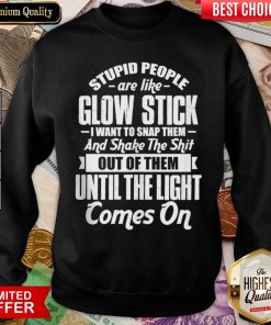 Top Stupid People Are Like Glow Stick I Want To Snap Them And Shake The Shit Sweatshirt - Design By Viewtees.com