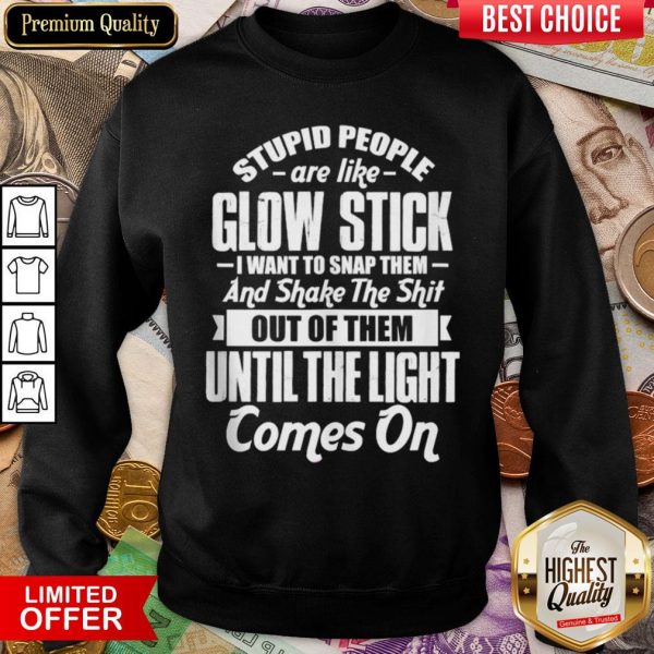 Top Stupid People Are Like Glow Stick I Want To Snap Them And Shake The Shit Sweatshirt - Design By Viewtees.com
