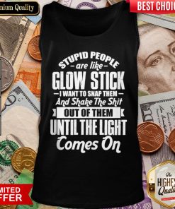 Top Stupid People Are Like Glow Stick I Want To Snap Them And Shake The Shit Tank Top - Design By Viewtees.com