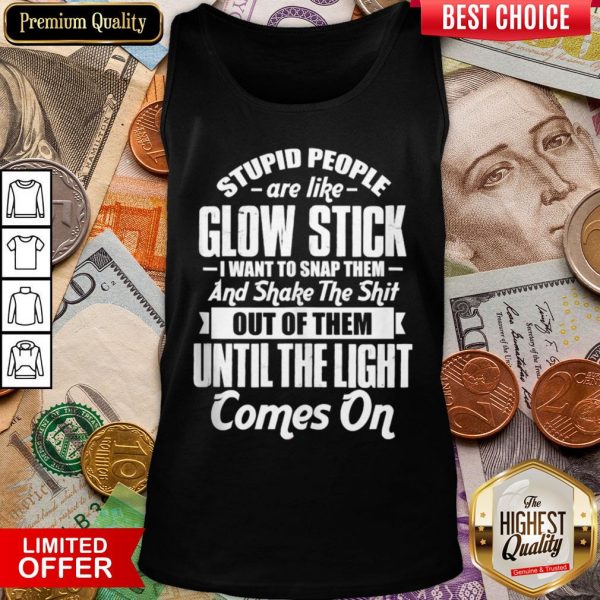 Top Stupid People Are Like Glow Stick I Want To Snap Them And Shake The Shit Tank Top - Design By Viewtees.com