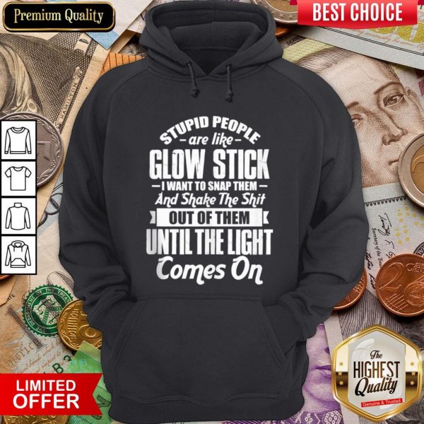 Top Stupid People Are Like Glow Stick I Want To Snap Them And Shake The Shit Hoodie - Design By Viewtees.com