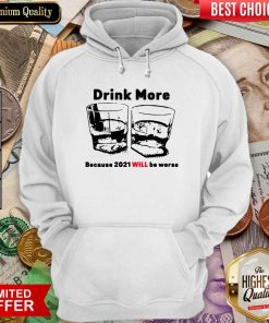 Drink More Because 2021 Will Be Worse Hoodie - Design By Viewtees.com