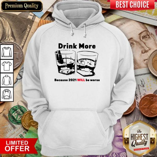Drink More Because 2021 Will Be Worse Hoodie - Design By Viewtees.com