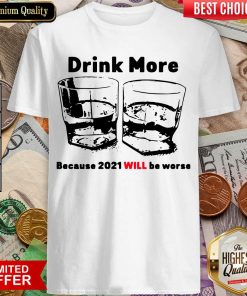 Drink More Because 2021 Will Be Worse Shirt - Design By Viewtees.com