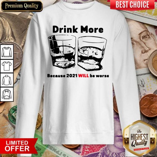 Drink More Because 2021 Will Be Worse Sweatshirt - Design By Viewtees.com