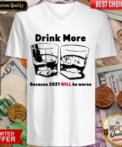 Drink More Because 2021 Will Be Worse V-neck - Design By Viewtees.com