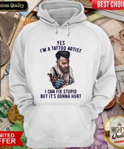 Yes I’m A Tattoo Artist I Can Fix Stupid But It’s Gonna Hurt Hoodie - Design By Viewtees.com