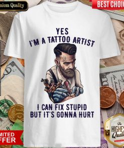 Yes I’m A Tattoo Artist I Can Fix Stupid But It’s Gonna Hurt Shirt - Design By Viewtees.com