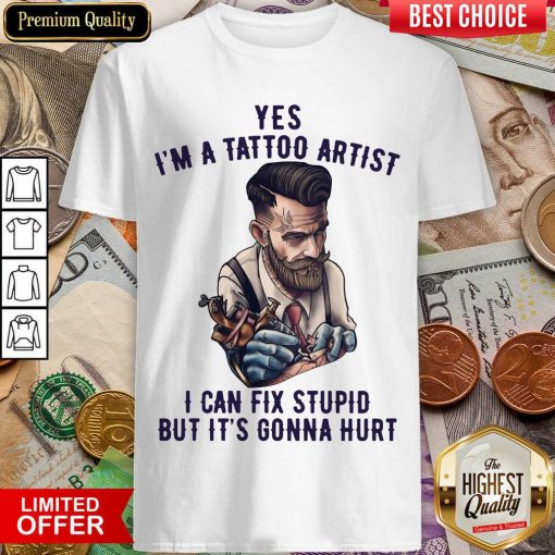 Yes I’m A Tattoo Artist I Can Fix Stupid But It’s Gonna Hurt Shirt - Design By Viewtees.com