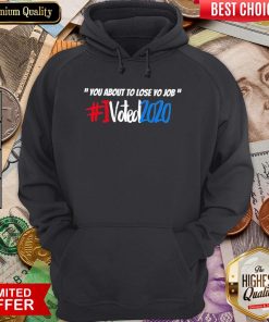 Good You About To Lose Yo Job I Voted 2020 Hoodie - Design By Viewtees.com