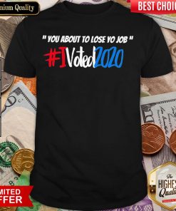 Good You About To Lose Yo Job I Voted 2020 Shirt - Design By Viewtees.com