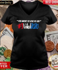 Good You About To Lose Yo Job I Voted 2020 V-neck - Design By Viewtees.com