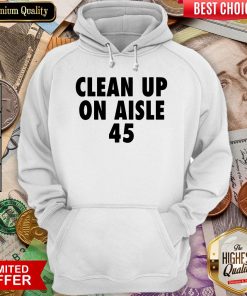 Happy Clean Up On Aisle 45 Trump Slogan Quote Hoodie - Design By Viewtees.com