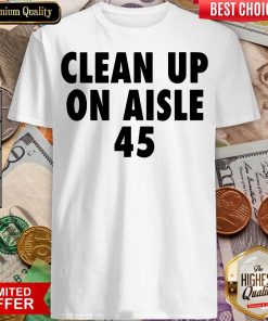 Happy Clean Up On Aisle 45 Trump Slogan Quote Shirt - Design By Viewtees.com