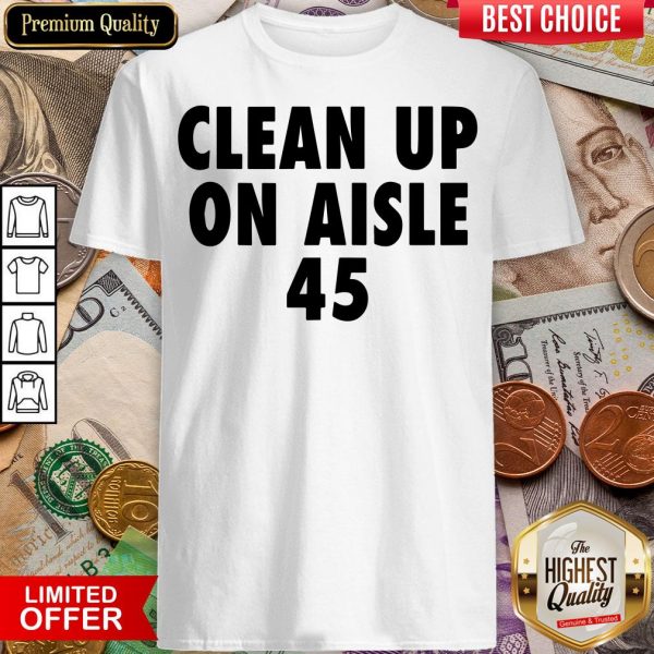 Happy Clean Up On Aisle 45 Trump Slogan Quote Shirt - Design By Viewtees.com
