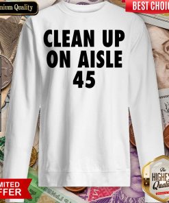 Happy Clean Up On Aisle 45 Trump Slogan Quote Sweatshirt - Design By Viewtees.com