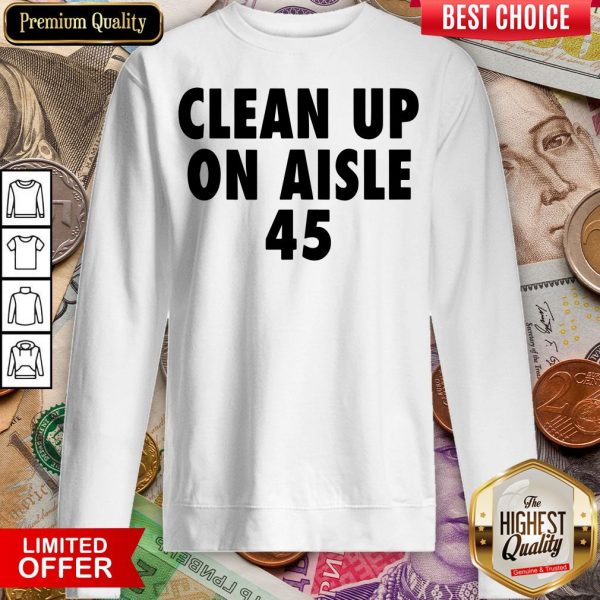 Happy Clean Up On Aisle 45 Trump Slogan Quote Sweatshirt - Design By Viewtees.com