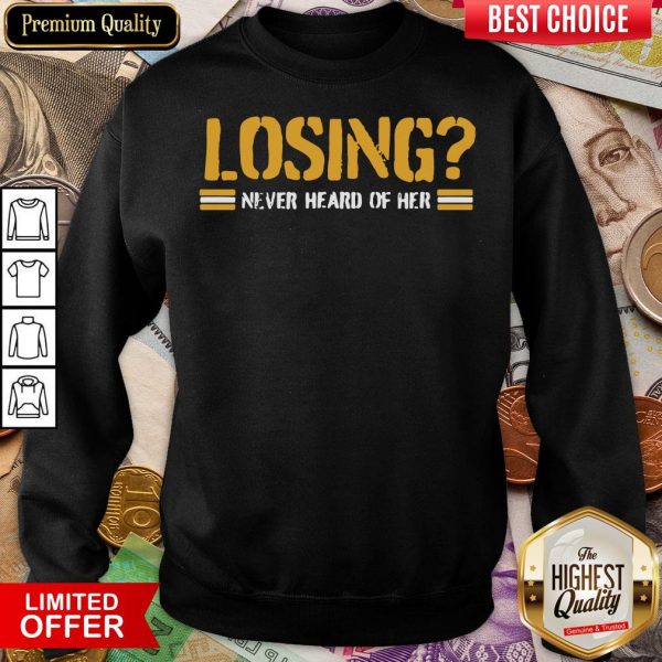 Happy Losing Never Heard Of Her Sweatshirt - Design By Viewtees.com