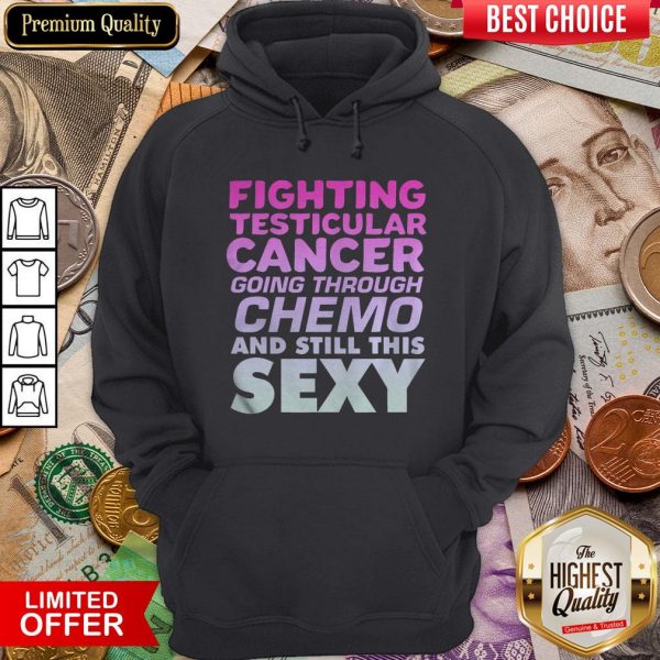 Hot Fighting Testicular Cancer Going Through Chemo And Still Sexy Hoodie - Design By Viewtees.com