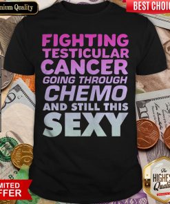 Hot Fighting Testicular Cancer Going Through Chemo And Still Sexy Shirt - Design By Viewtees.com