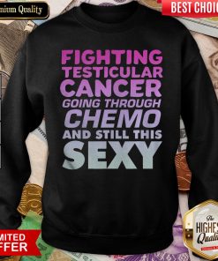 Hot Fighting Testicular Cancer Going Through Chemo And Still Sexy Sweatshirt - Design By Viewtees.com