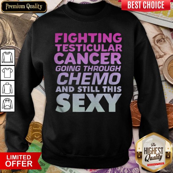 Hot Fighting Testicular Cancer Going Through Chemo And Still Sexy Sweatshirt - Design By Viewtees.com