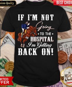 Hot Horse If I’m Not Going To The Hospital I’m Getting Back On Shirt - Design By Viewtees.com